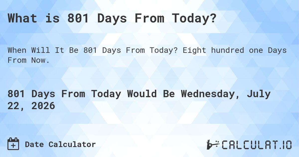 What is 801 Days From Today?. Eight hundred one Days From Now.