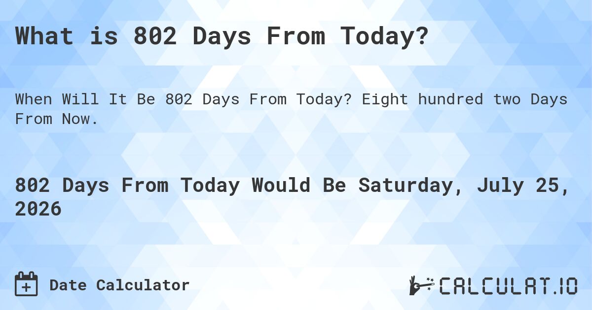 What is 802 Days From Today?. Eight hundred two Days From Now.