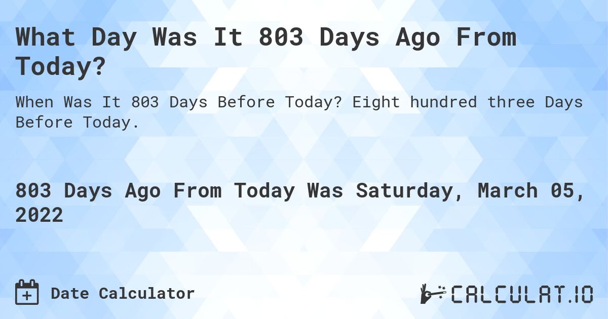 What Day Was It 803 Days Ago From Today?. Eight hundred three Days Before Today.
