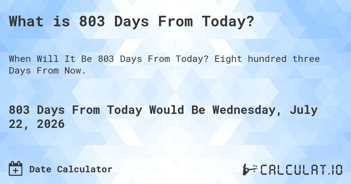 What is 803 Days From Today?. Eight hundred three Days From Now.