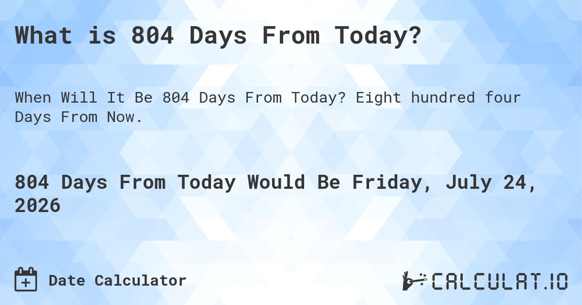 What is 804 Days From Today?. Eight hundred four Days From Now.