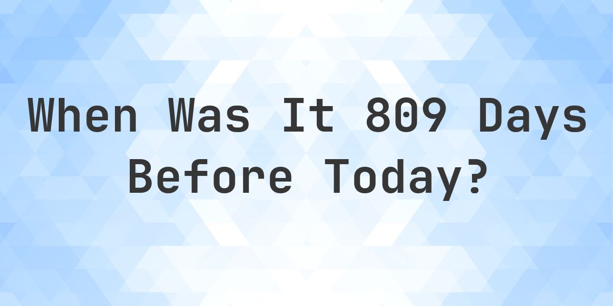 What Day Was It 809 Days Ago From Today? - Calculatio