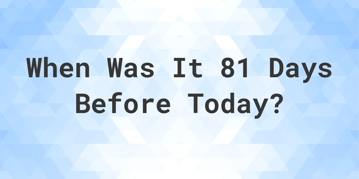 what-day-was-it-81-days-ago-from-today-calculatio