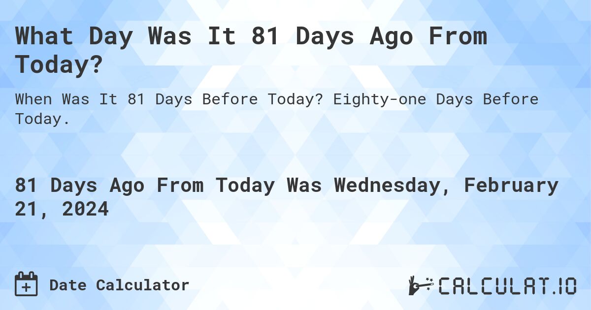 What Day Was It 81 Days Ago From Today?. Eighty-one Days Before Today.