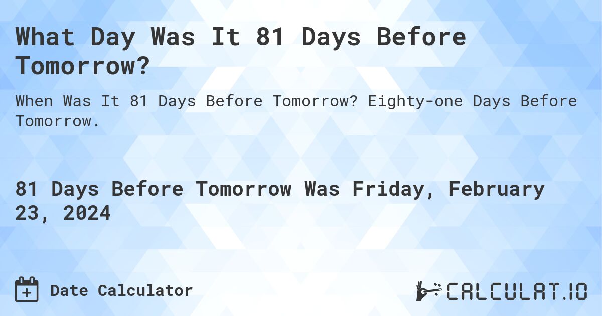 What Day Was It 81 Days Before Tomorrow?. Eighty-one Days Before Tomorrow.