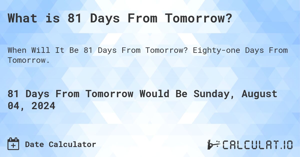 What is 81 Days From Tomorrow?. Eighty-one Days From Tomorrow.