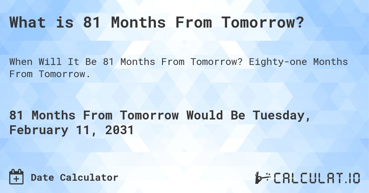 What is 81 Months From Tomorrow?. Eighty-one Months From Tomorrow.