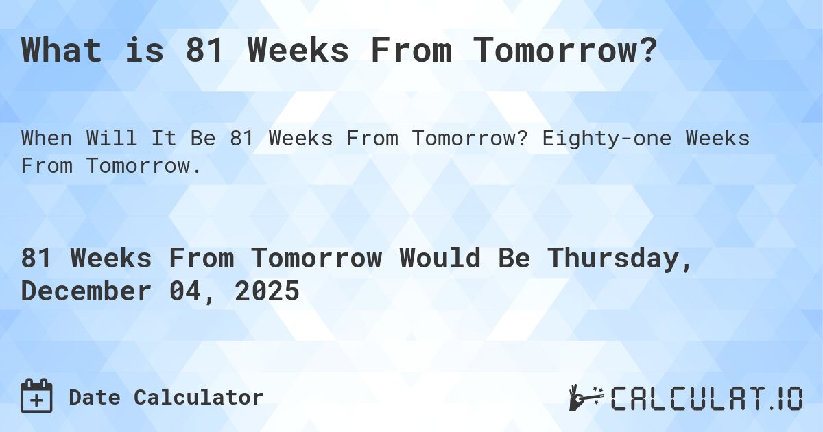 What is 81 Weeks From Tomorrow?. Eighty-one Weeks From Tomorrow.