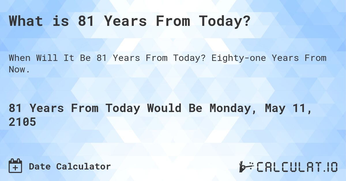 What is 81 Years From Today?. Eighty-one Years From Now.