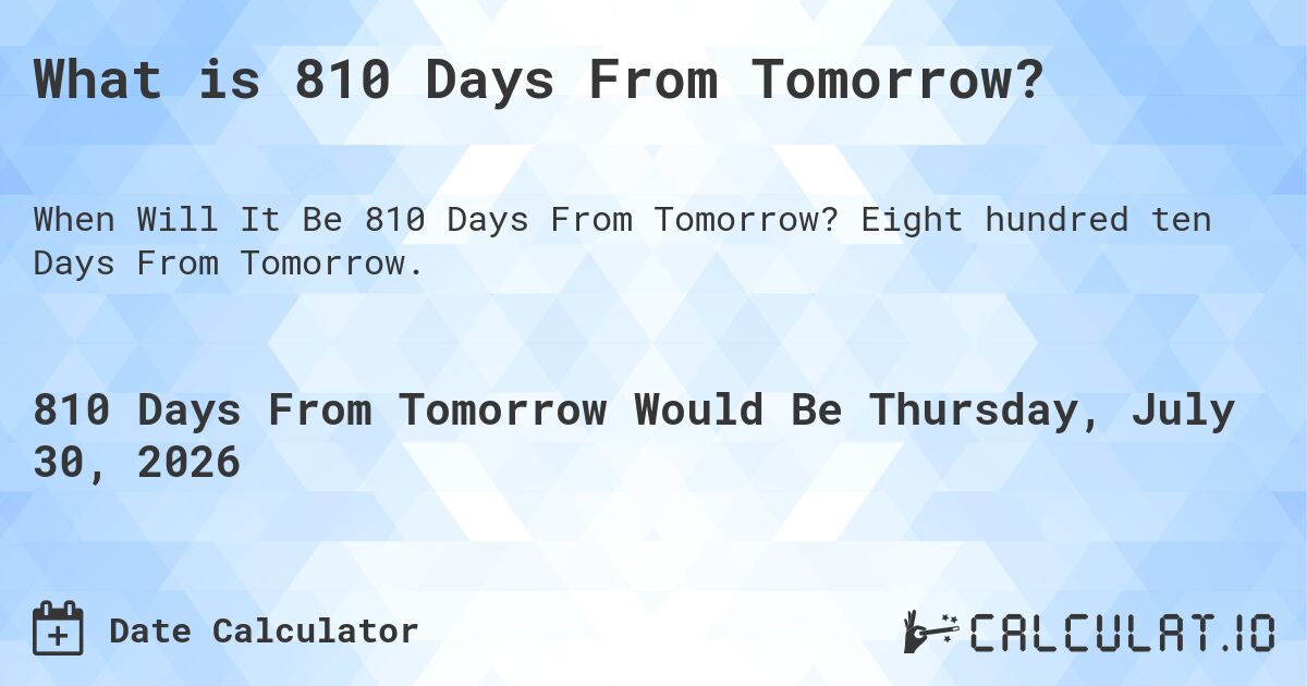 What is 810 Days From Tomorrow?. Eight hundred ten Days From Tomorrow.