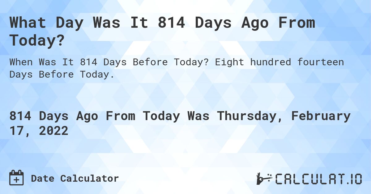What Day Was It 814 Days Ago From Today?. Eight hundred fourteen Days Before Today.