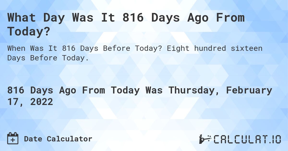 What Day Was It 816 Days Ago From Today?. Eight hundred sixteen Days Before Today.