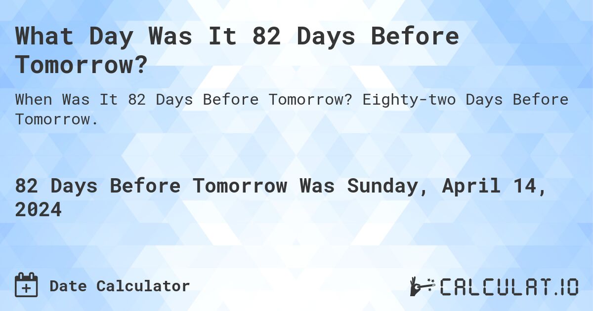 What Day Was It 82 Days Before Tomorrow?. Eighty-two Days Before Tomorrow.