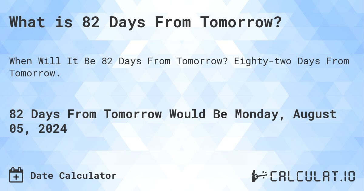 What is 82 Days From Tomorrow?. Eighty-two Days From Tomorrow.