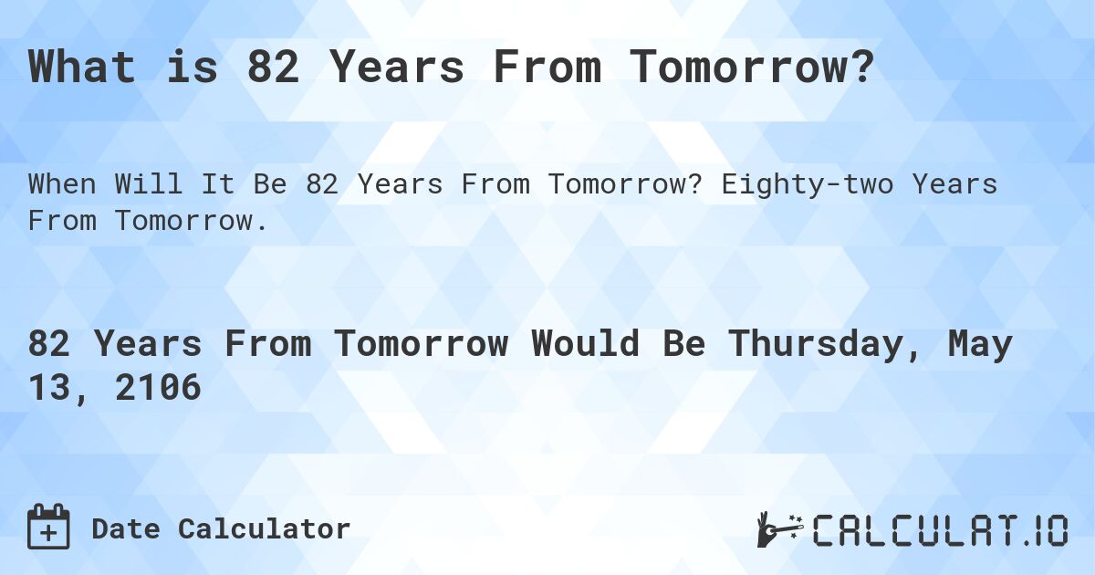 What is 82 Years From Tomorrow?. Eighty-two Years From Tomorrow.