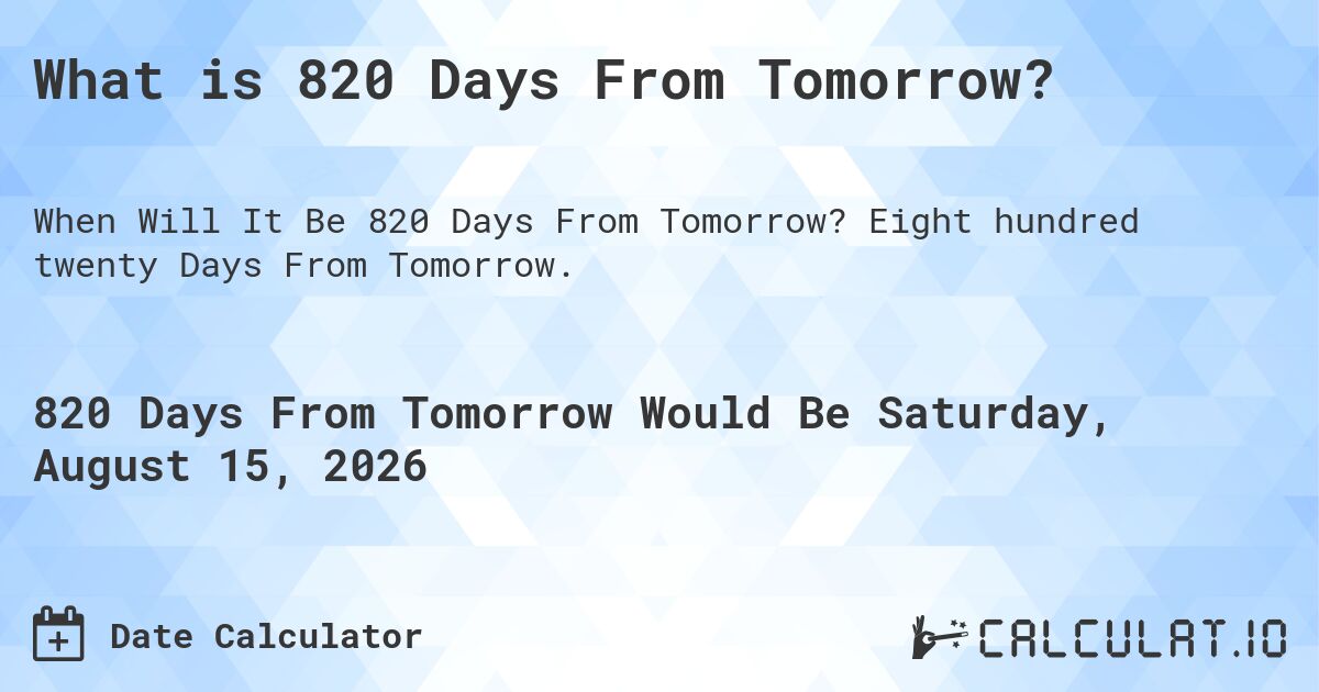 What is 820 Days From Tomorrow?. Eight hundred twenty Days From Tomorrow.
