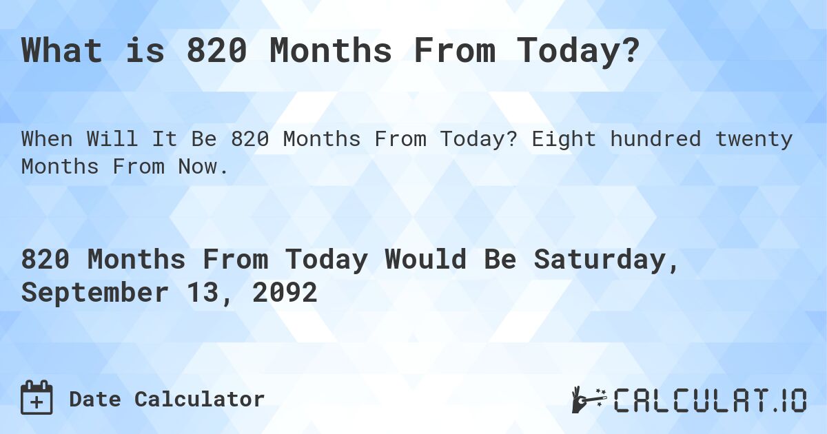 What is 820 Months From Today?. Eight hundred twenty Months From Now.