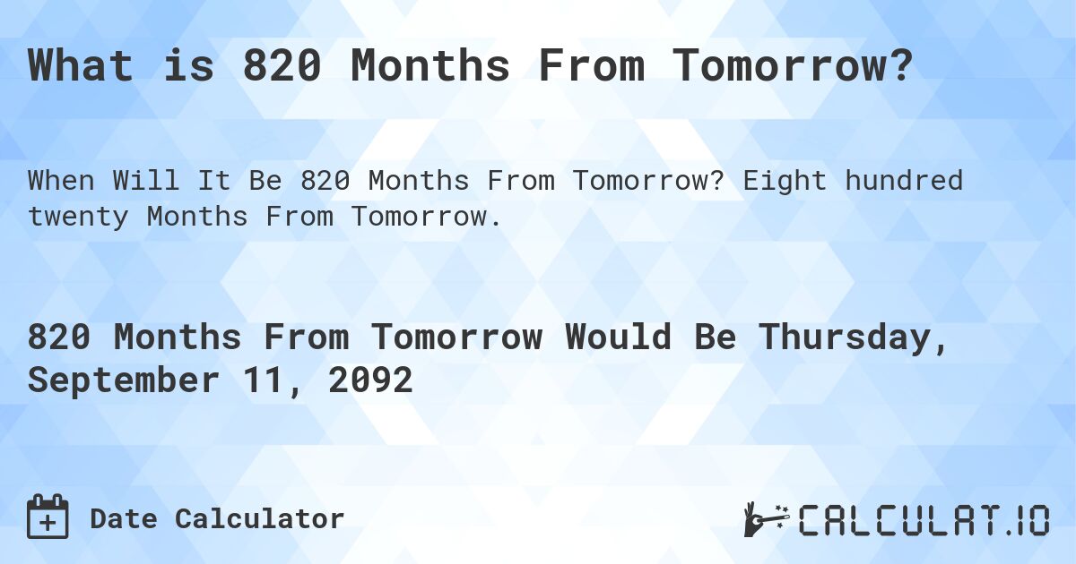 What is 820 Months From Tomorrow?. Eight hundred twenty Months From Tomorrow.
