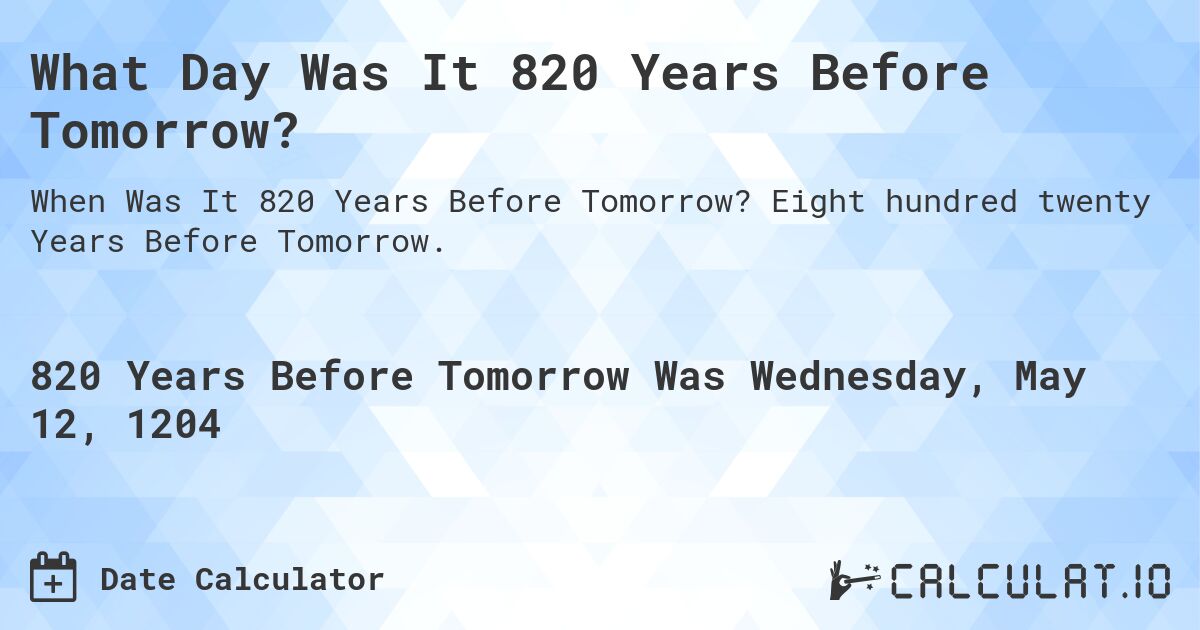What Day Was It 820 Years Before Tomorrow?. Eight hundred twenty Years Before Tomorrow.