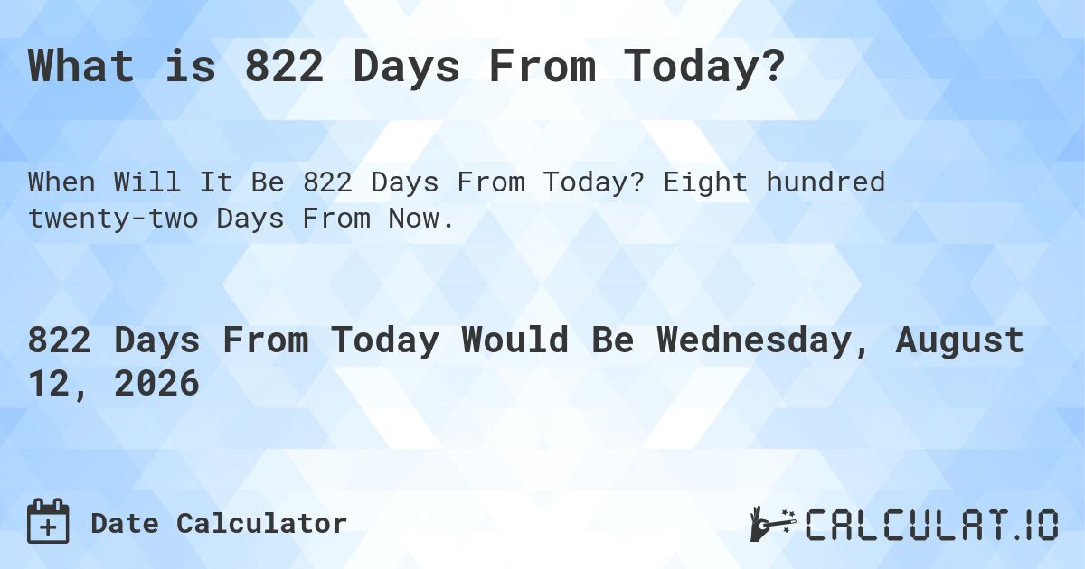 What is 822 Days From Today?. Eight hundred twenty-two Days From Now.