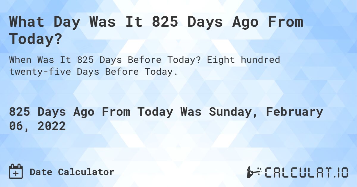What Day Was It 825 Days Ago From Today?. Eight hundred twenty-five Days Before Today.