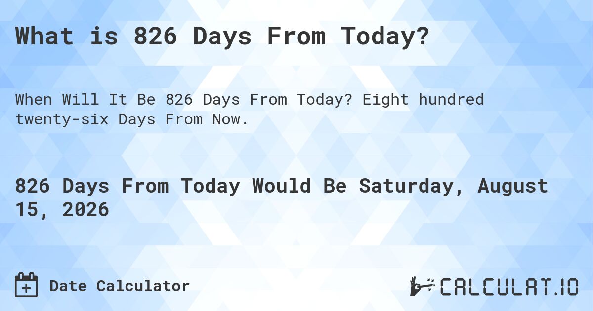 What is 826 Days From Today?. Eight hundred twenty-six Days From Now.