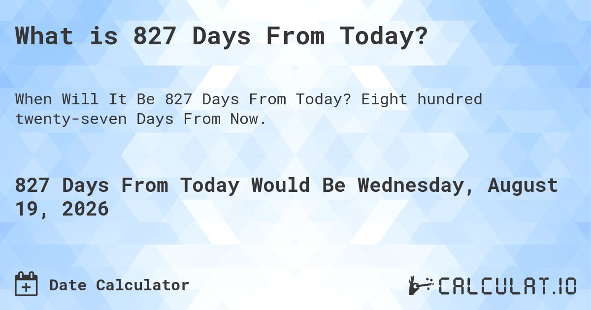 What is 827 Days From Today?. Eight hundred twenty-seven Days From Now.