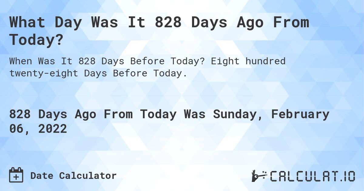 What Day Was It 828 Days Ago From Today?. Eight hundred twenty-eight Days Before Today.