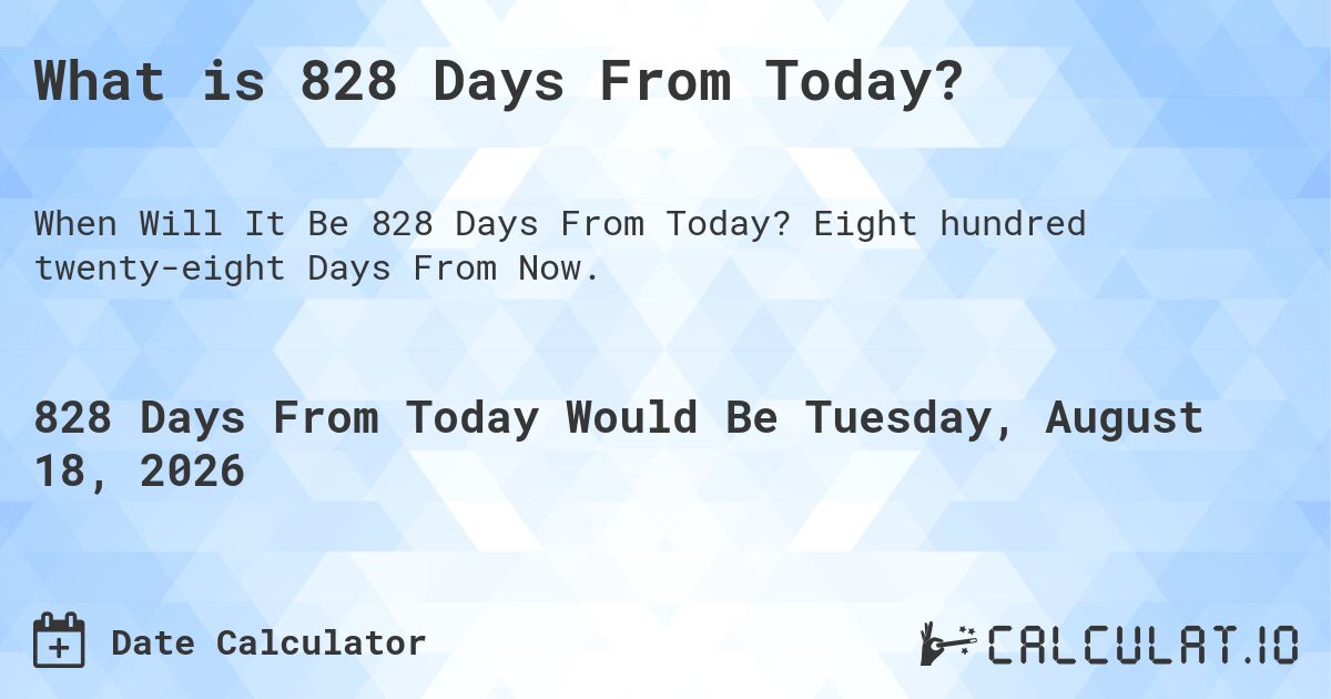 What is 828 Days From Today?. Eight hundred twenty-eight Days From Now.