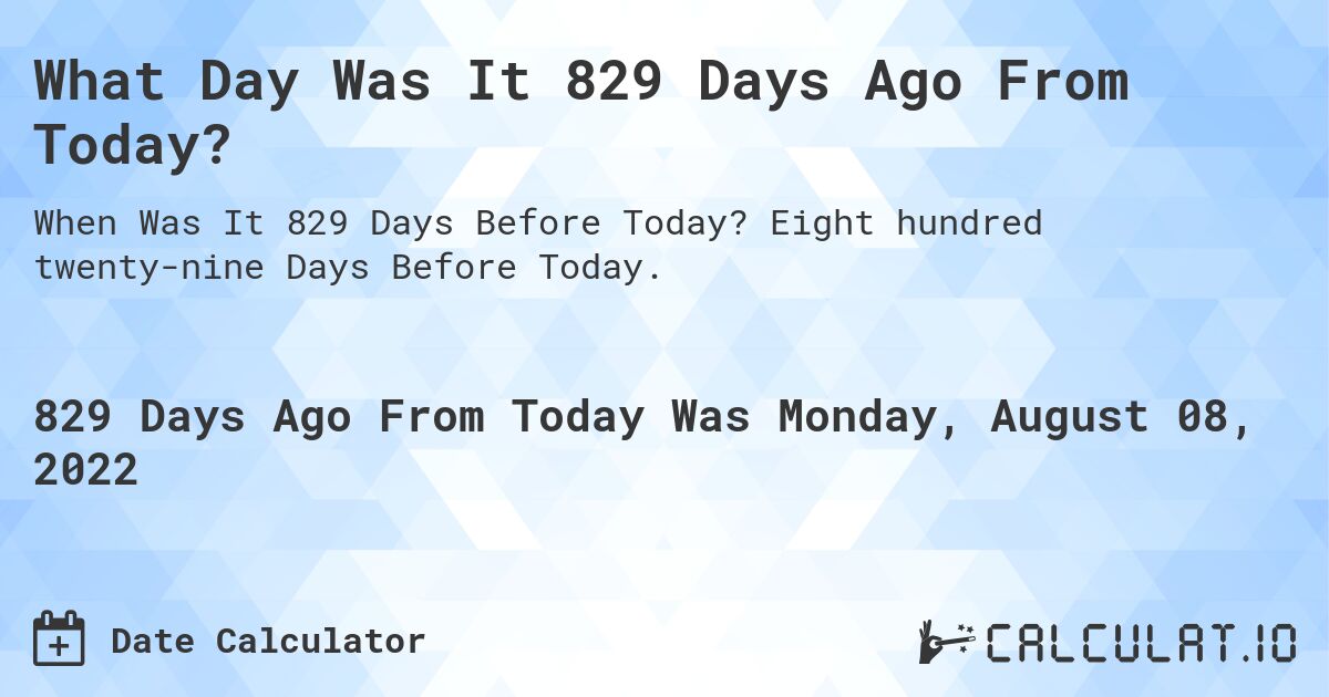 What Day Was It 829 Days Ago From Today?. Eight hundred twenty-nine Days Before Today.