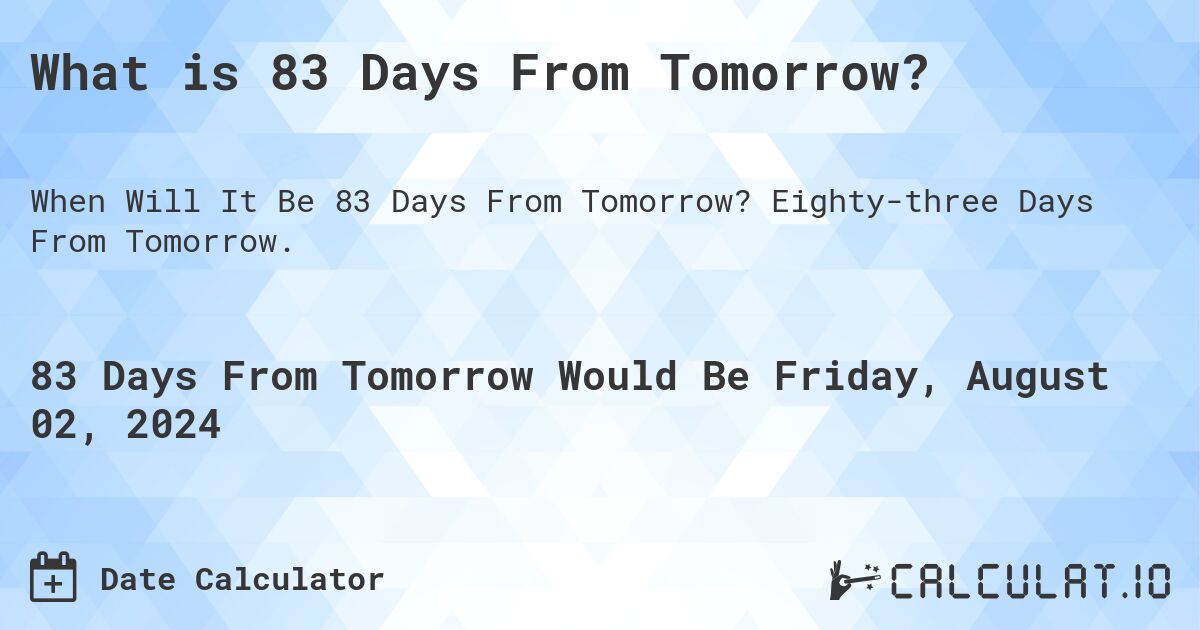 What is 83 Days From Tomorrow?. Eighty-three Days From Tomorrow.