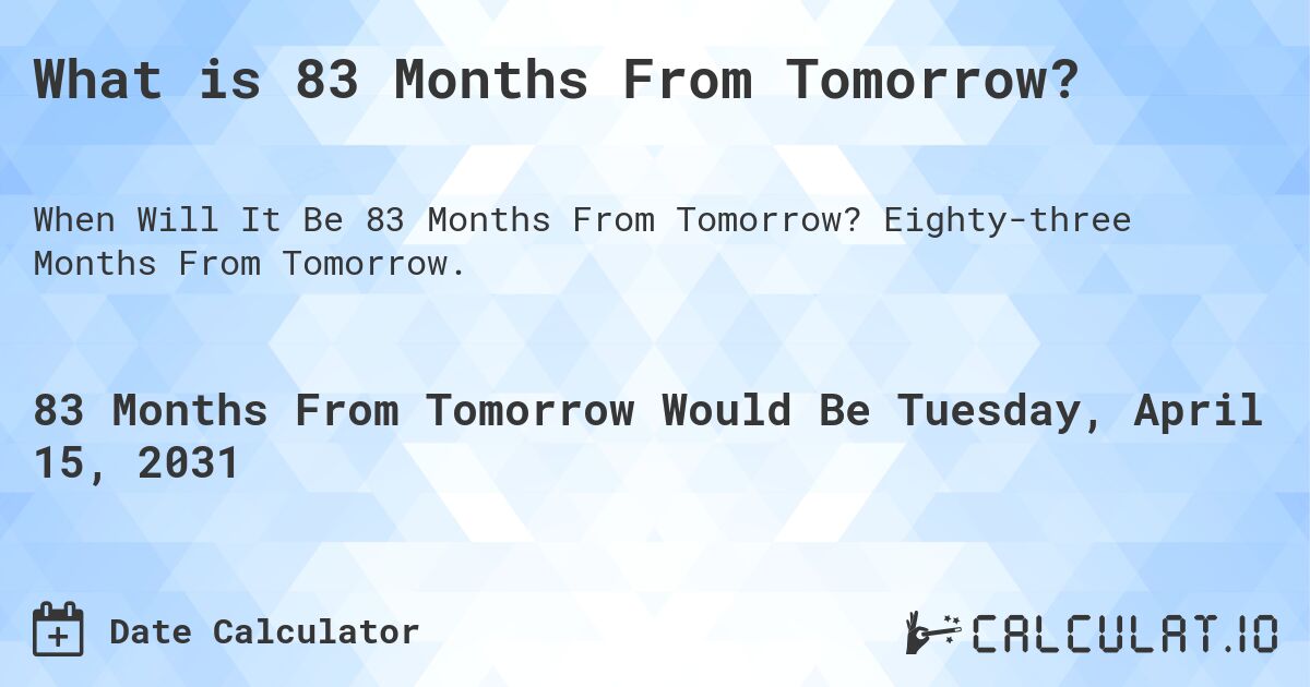 What is 83 Months From Tomorrow?. Eighty-three Months From Tomorrow.