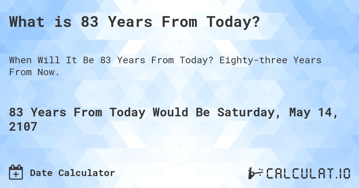What is 83 Years From Today?. Eighty-three Years From Now.