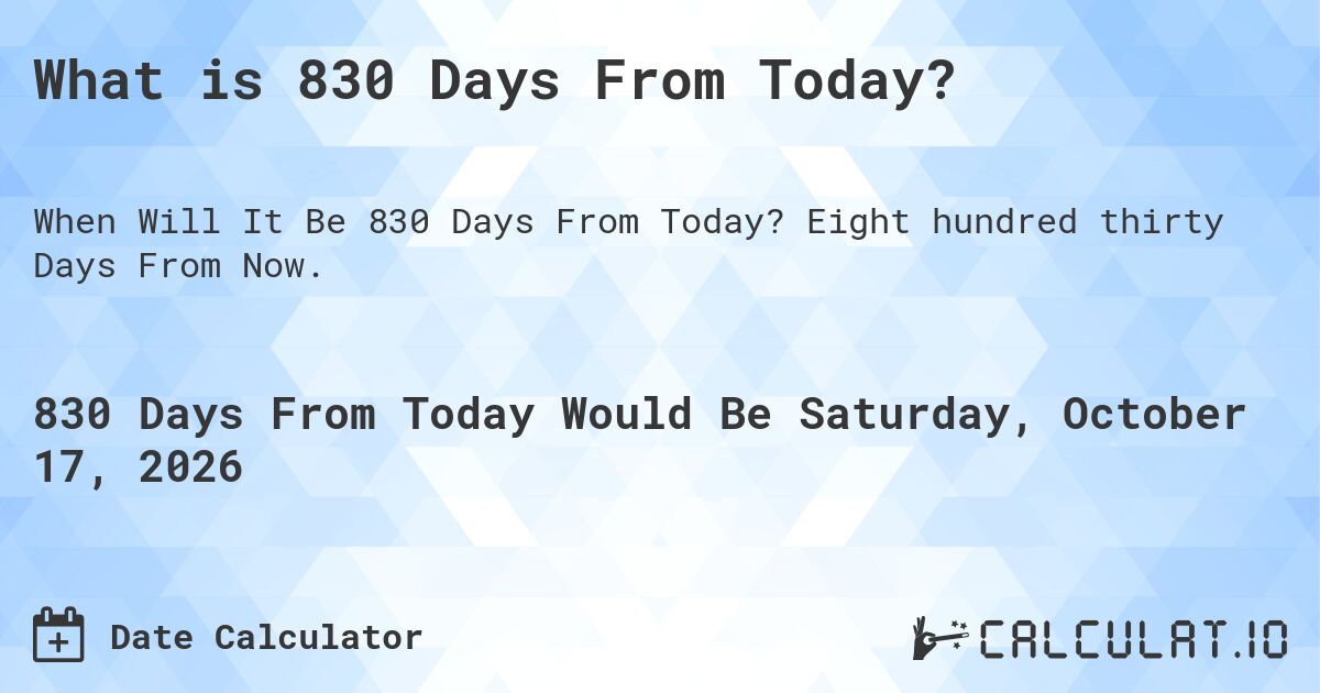 What is 830 Days From Today?. Eight hundred thirty Days From Now.