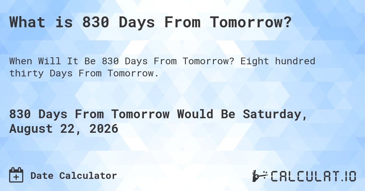 What is 830 Days From Tomorrow?. Eight hundred thirty Days From Tomorrow.