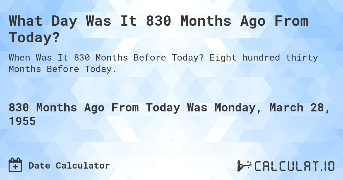 What Day Was It 830 Months Ago From Today?. Eight hundred thirty Months Before Today.