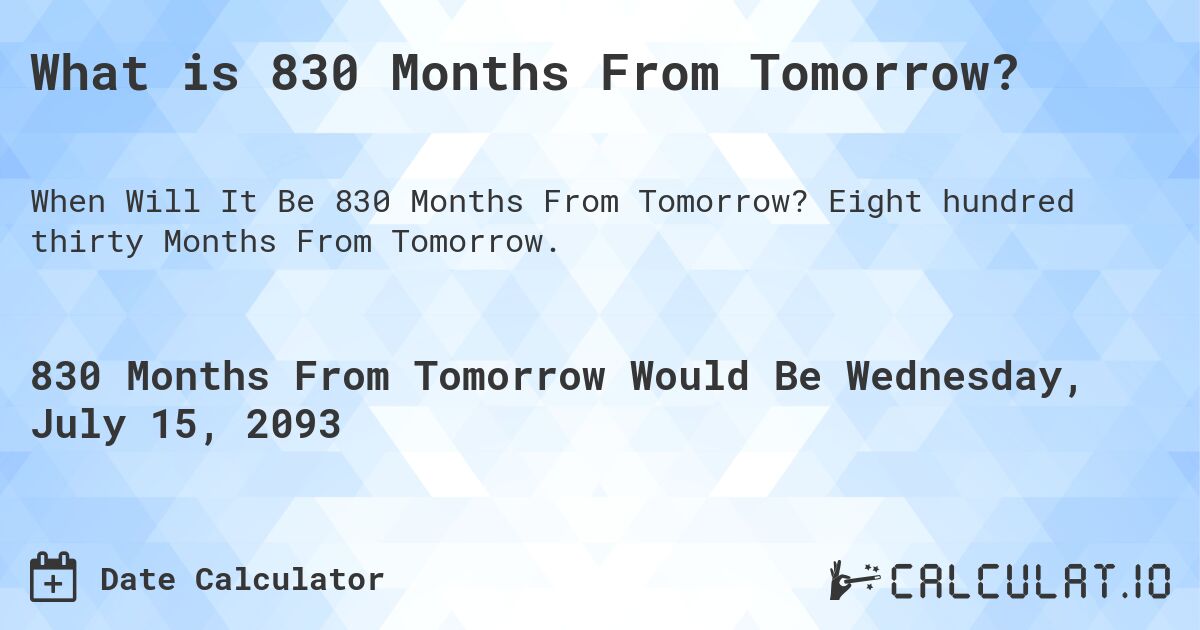 What is 830 Months From Tomorrow?. Eight hundred thirty Months From Tomorrow.