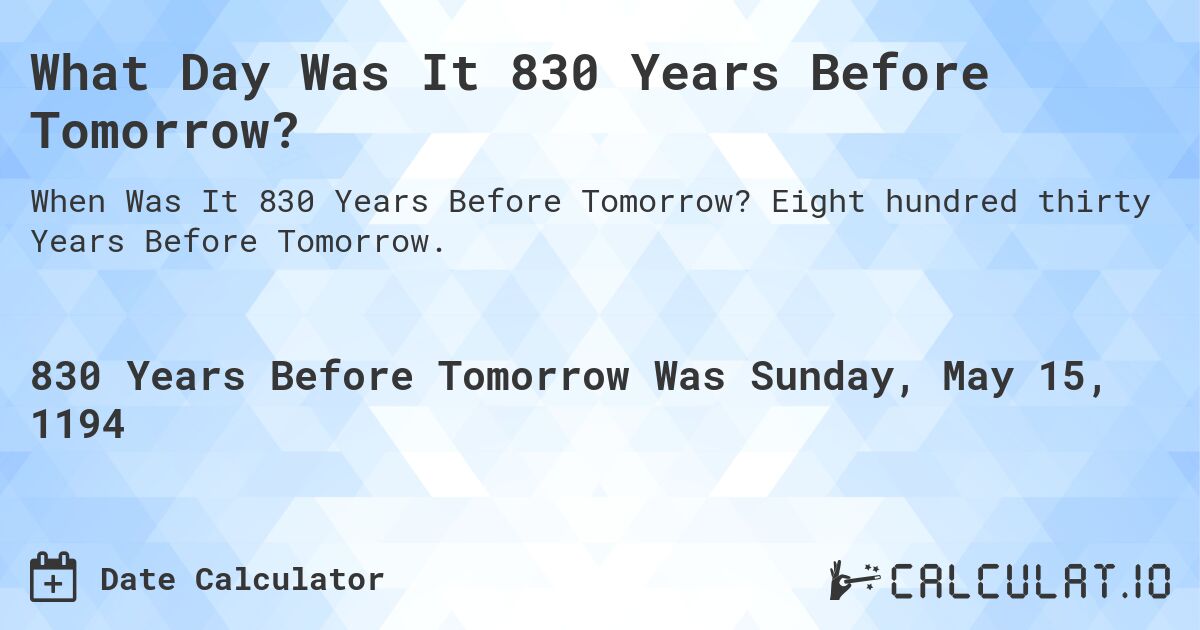 What Day Was It 830 Years Before Tomorrow?. Eight hundred thirty Years Before Tomorrow.