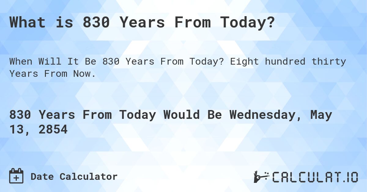 What is 830 Years From Today?. Eight hundred thirty Years From Now.