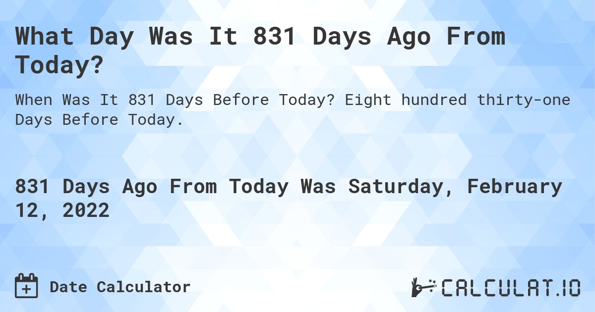 What Day Was It 831 Days Ago From Today?. Eight hundred thirty-one Days Before Today.