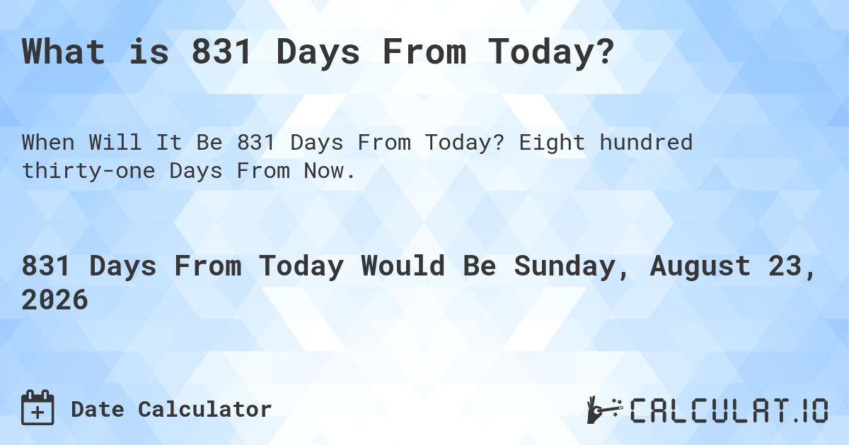 What is 831 Days From Today?. Eight hundred thirty-one Days From Now.