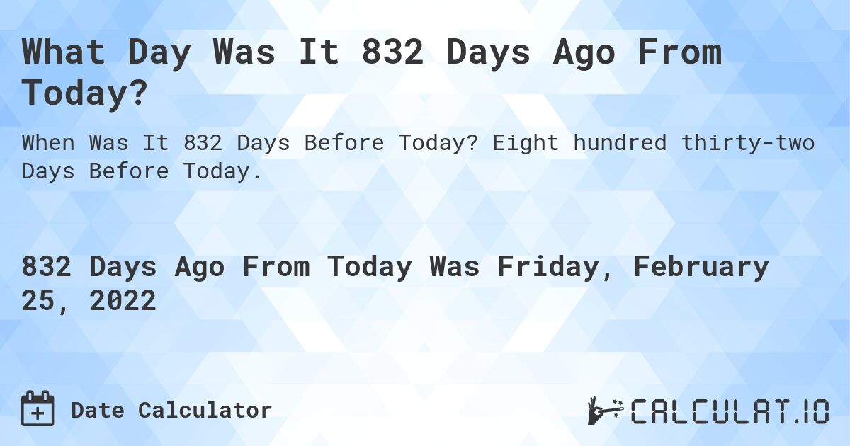 What Day Was It 832 Days Ago From Today?. Eight hundred thirty-two Days Before Today.