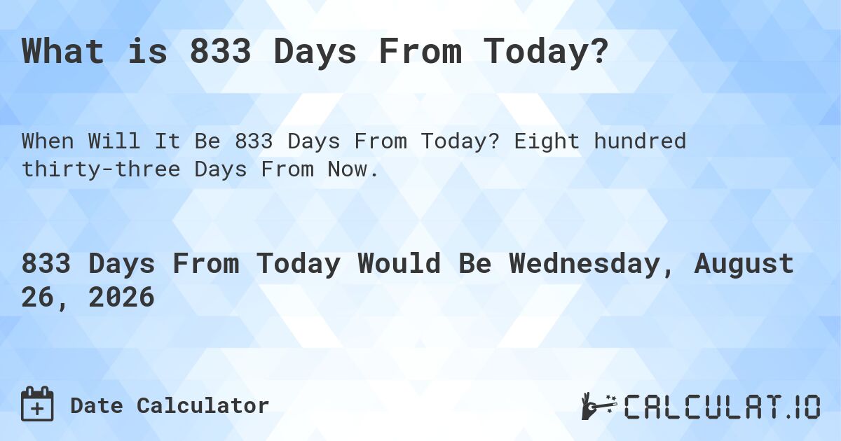 What is 833 Days From Today?. Eight hundred thirty-three Days From Now.