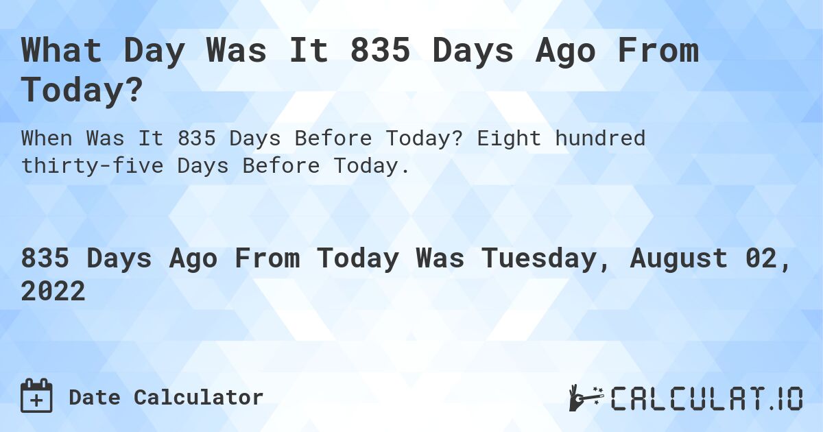 What Day Was It 835 Days Ago From Today?. Eight hundred thirty-five Days Before Today.