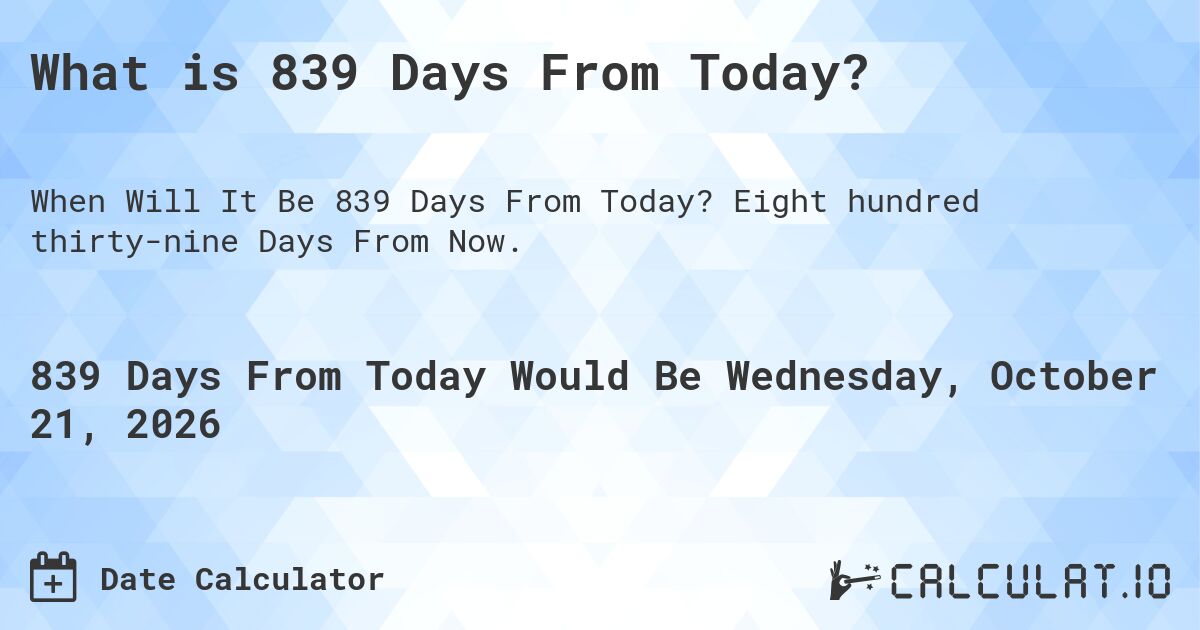 What is 839 Days From Today?. Eight hundred thirty-nine Days From Now.