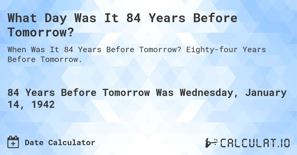 What Day Was It 84 Years Before Tomorrow?. Eighty-four Years Before Tomorrow.