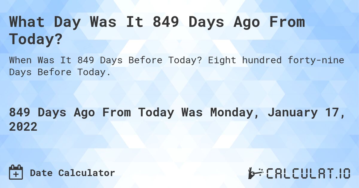 What Day Was It 849 Days Ago From Today?. Eight hundred forty-nine Days Before Today.