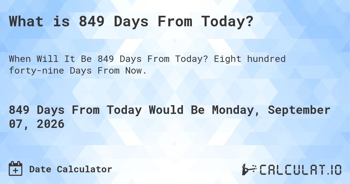 What is 849 Days From Today?. Eight hundred forty-nine Days From Now.