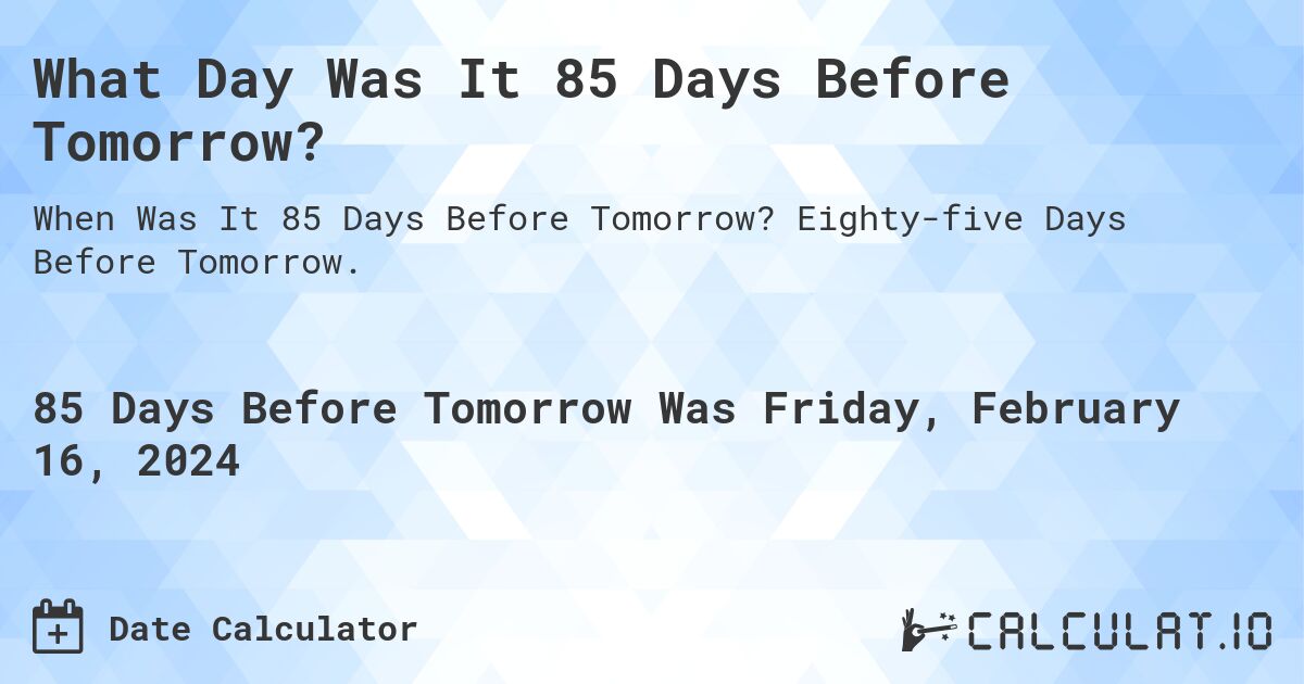 What Day Was It 85 Days Before Tomorrow?. Eighty-five Days Before Tomorrow.