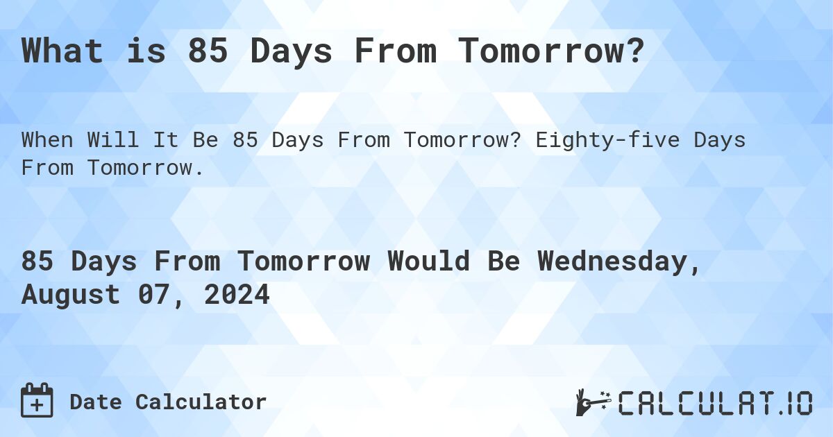 What is 85 Days From Tomorrow?. Eighty-five Days From Tomorrow.